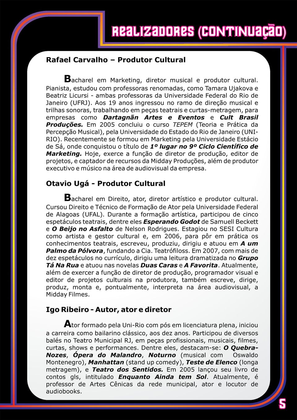 Aos 19 anos ingressou no ramo de direção musical e trilhas sonoras, trabalhando em peças teatrais e curtas-metragem, para empresas como Dartagnãn Artes e Eventos e Cult Brasil Produções.