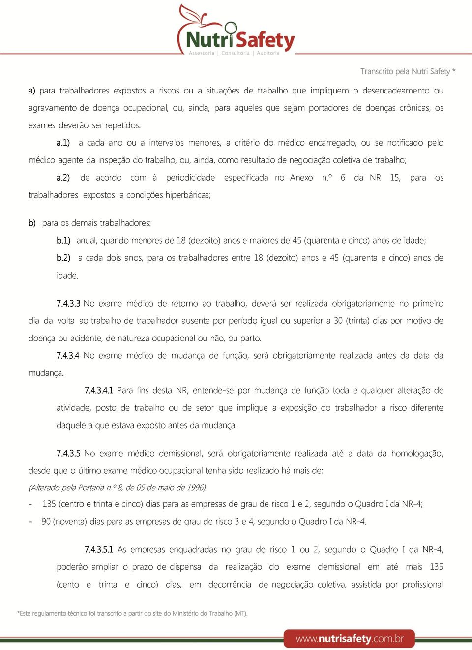 1) a cada ano ou a intervalos menores, a critério do médico encarregado, ou se notificado pelo médico agente da inspeção do trabalho, ou, ainda, como resultado de negociação coletiva de trabalho; a.