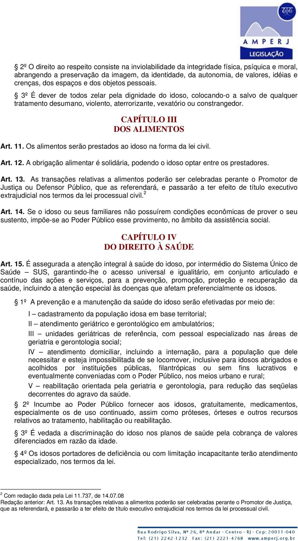 CAPÍTULO III DOS ALIMENTOS Art. 11. Os alimentos serão prestados ao idoso na forma da lei civil. Art. 12. A obrigação alimentar é solidária, podendo o idoso optar entre os prestadores. Art. 13.