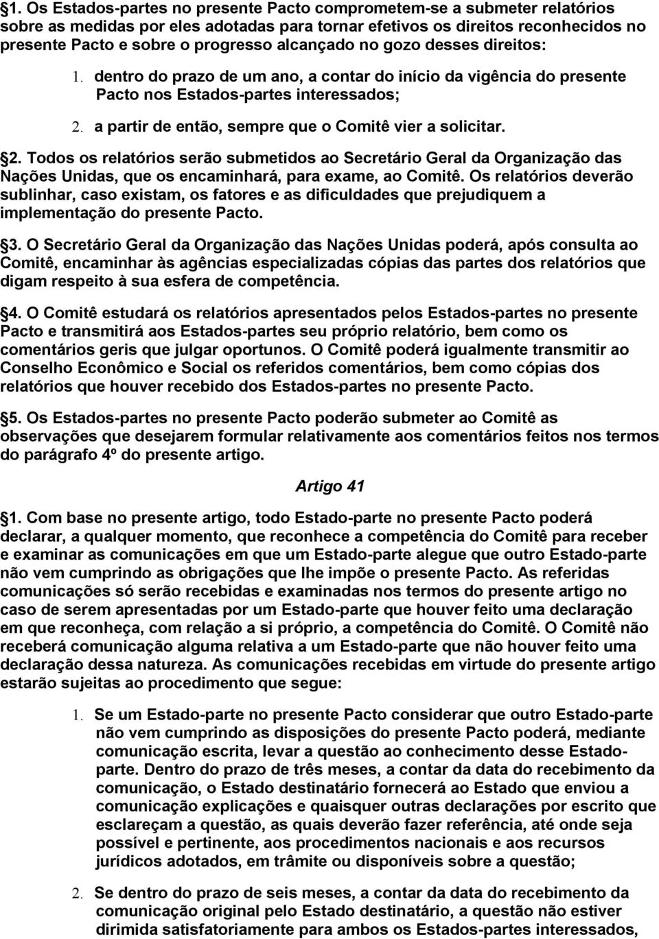 a partir de então, sempre que o Comitê vier a solicitar. 2. Todos os relatórios serão submetidos ao Secretário Geral da Organização das Nações Unidas, que os encaminhará, para exame, ao Comitê.