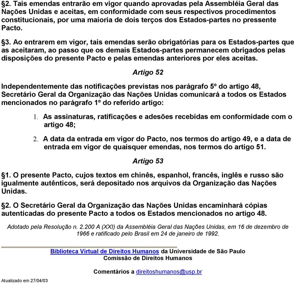 Ao entrarem em vigor, tais emendas serão obrigatórias para os Estados-partes que as aceitaram, ao passo que os demais Estados-partes permanecem obrigados pelas disposições do presente Pacto e pelas