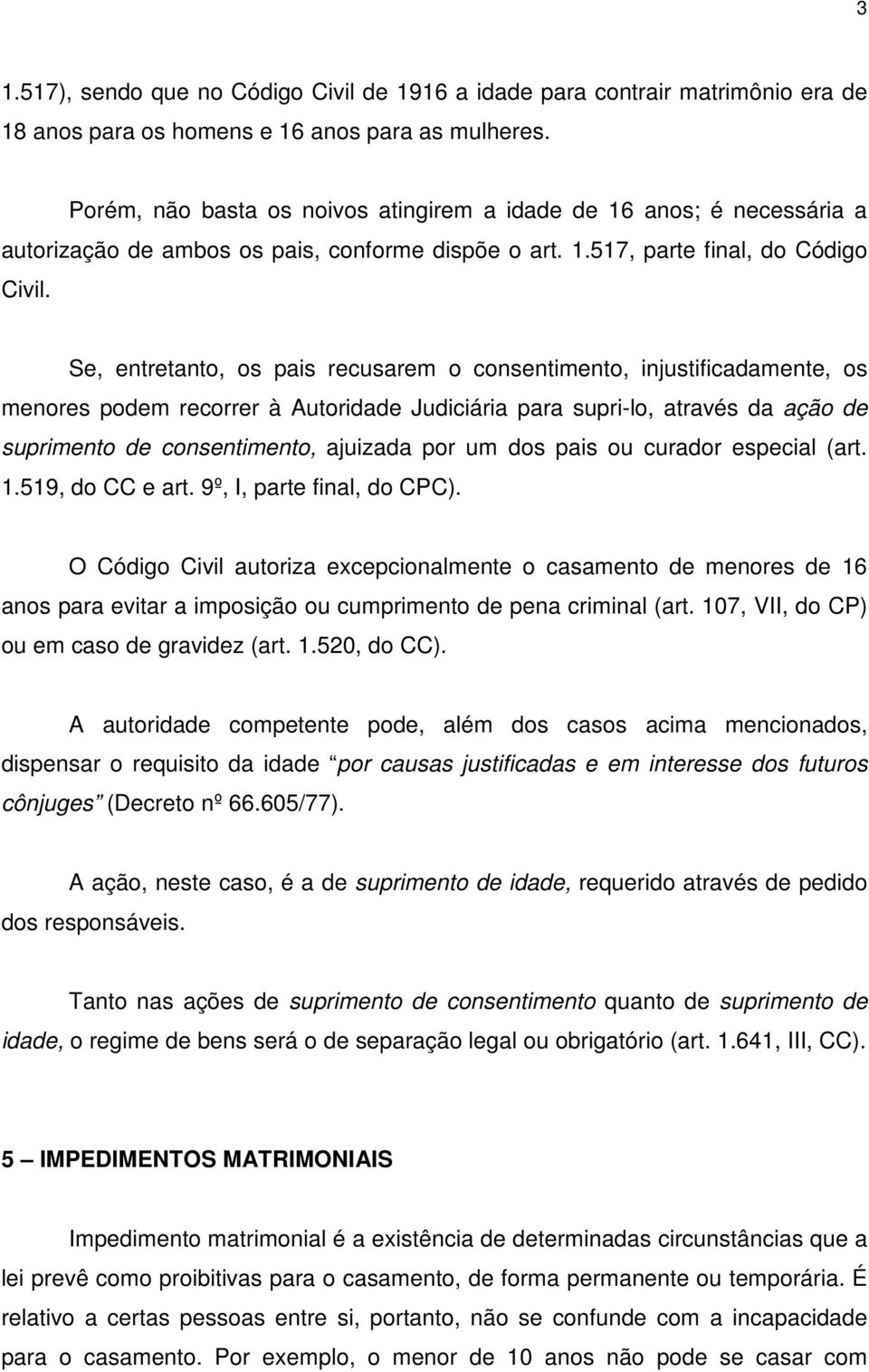 Se, entretanto, os pais recusarem o consentimento, injustificadamente, os menores podem recorrer à Autoridade Judiciária para supri-lo, através da ação de suprimento de consentimento, ajuizada por um