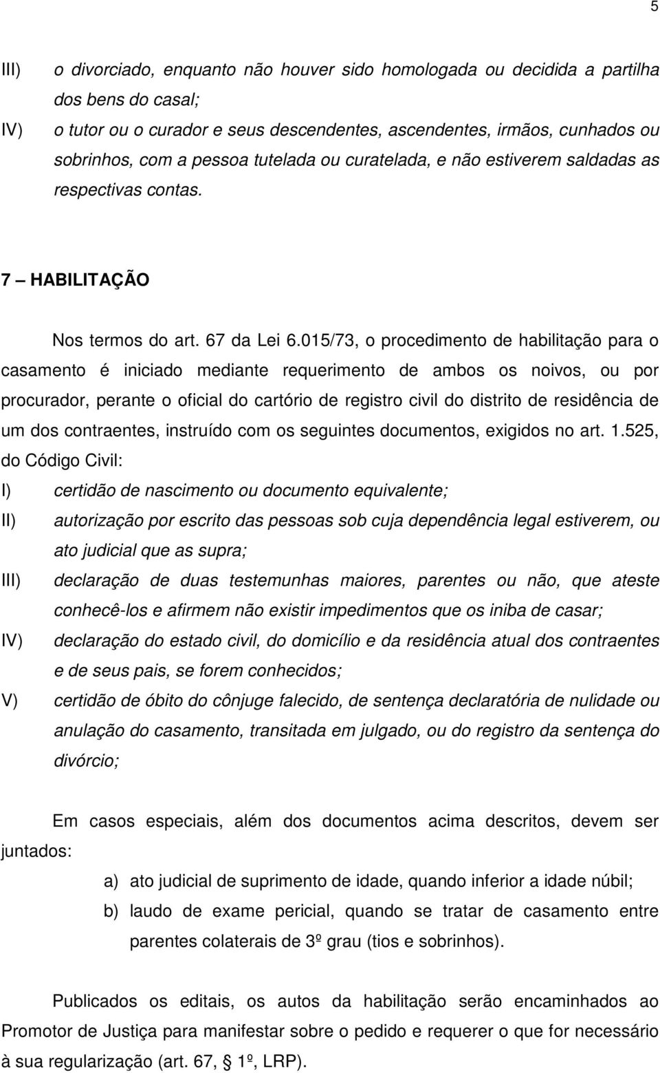 015/73, o procedimento de habilitação para o casamento é iniciado mediante requerimento de ambos os noivos, ou por procurador, perante o oficial do cartório de registro civil do distrito de