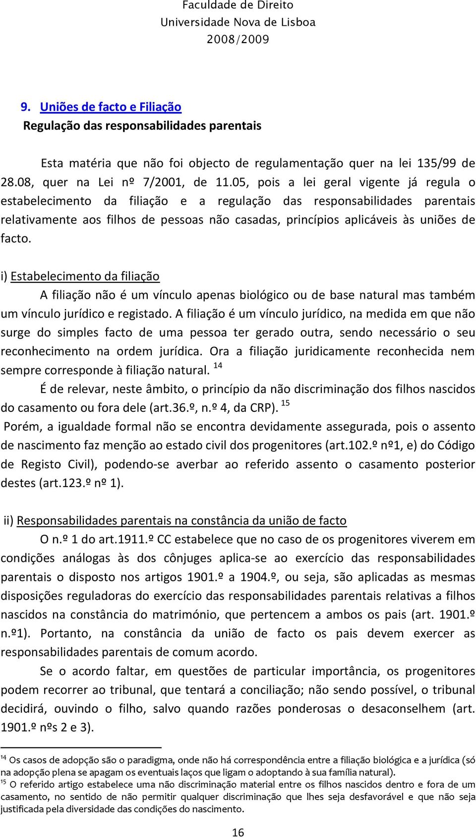 facto. i) Estabelecimento da filiação A filiação não é um vínculo apenas biológico ou de base natural mas também um vínculo jurídico e registado.