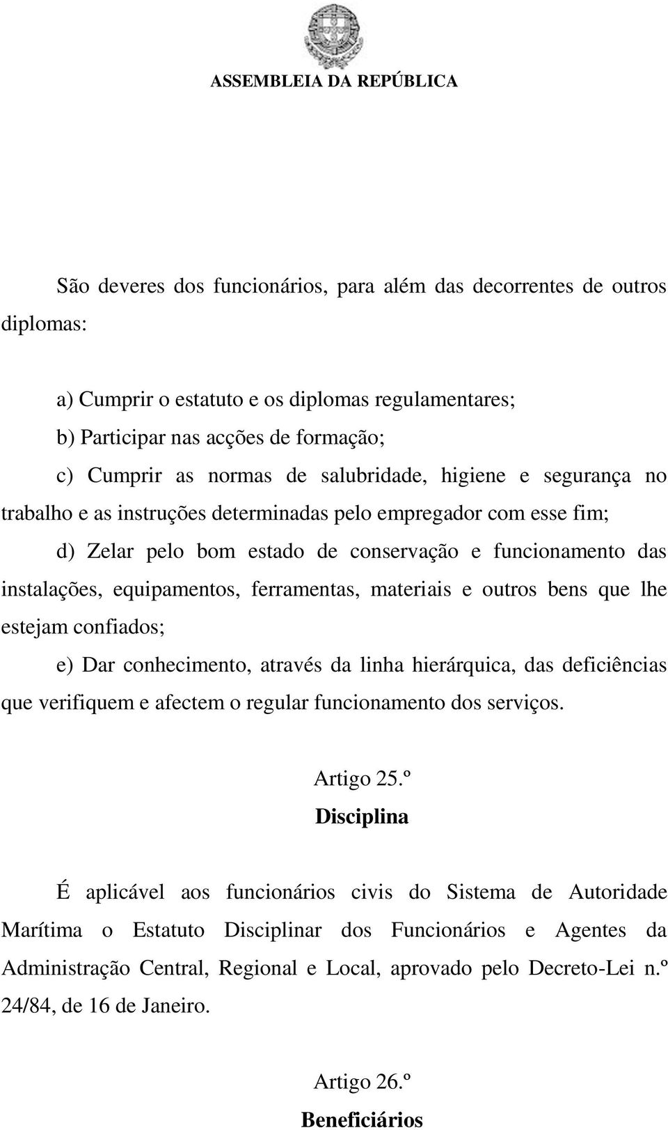 ferramentas, materiais e outros bens que lhe estejam confiados; e) Dar conhecimento, através da linha hierárquica, das deficiências que verifiquem e afectem o regular funcionamento dos serviços.