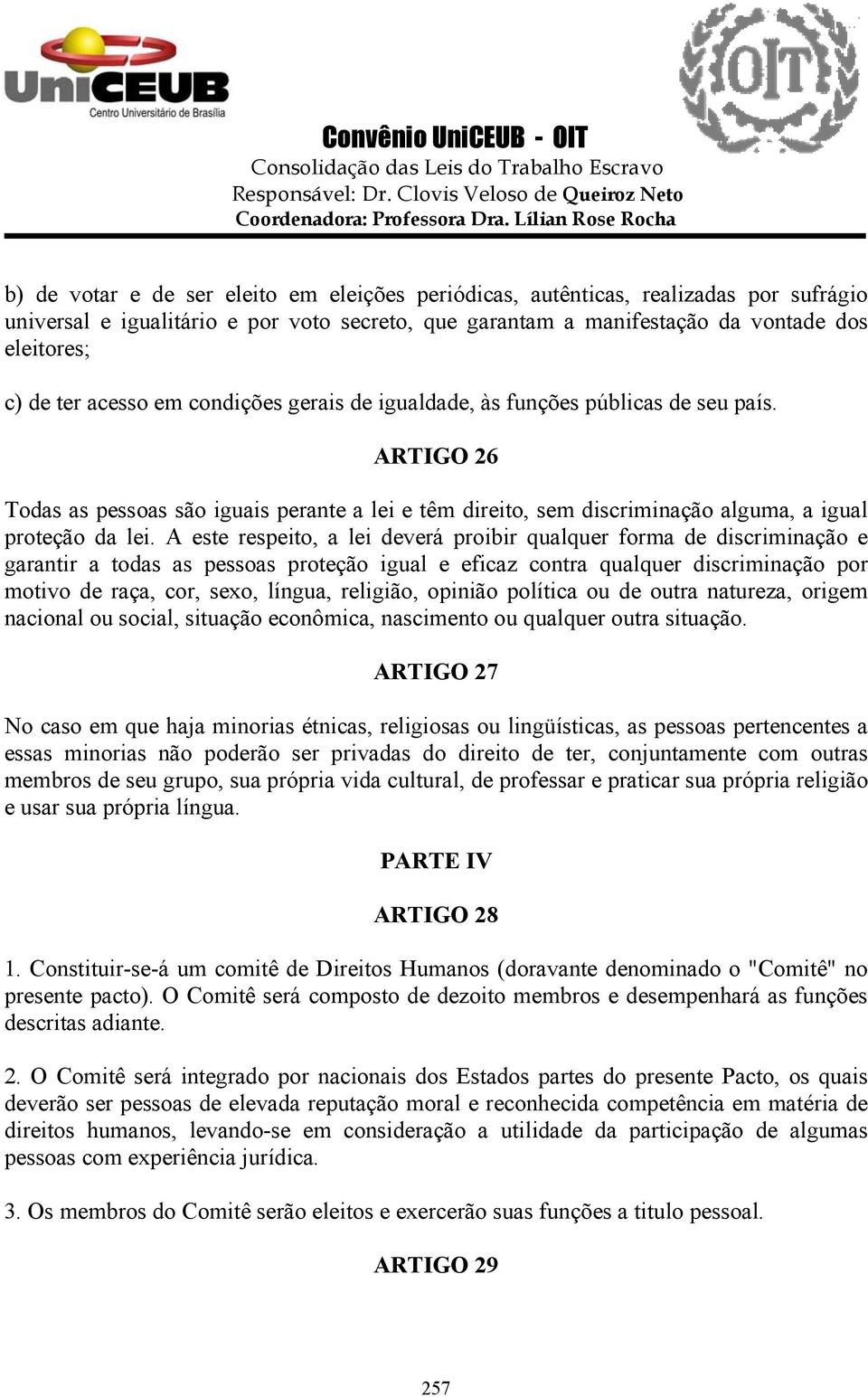 A este respeito, a lei deverá proibir qualquer forma de discriminação e garantir a todas as pessoas proteção igual e eficaz contra qualquer discriminação por motivo de raça, cor, sexo, língua,