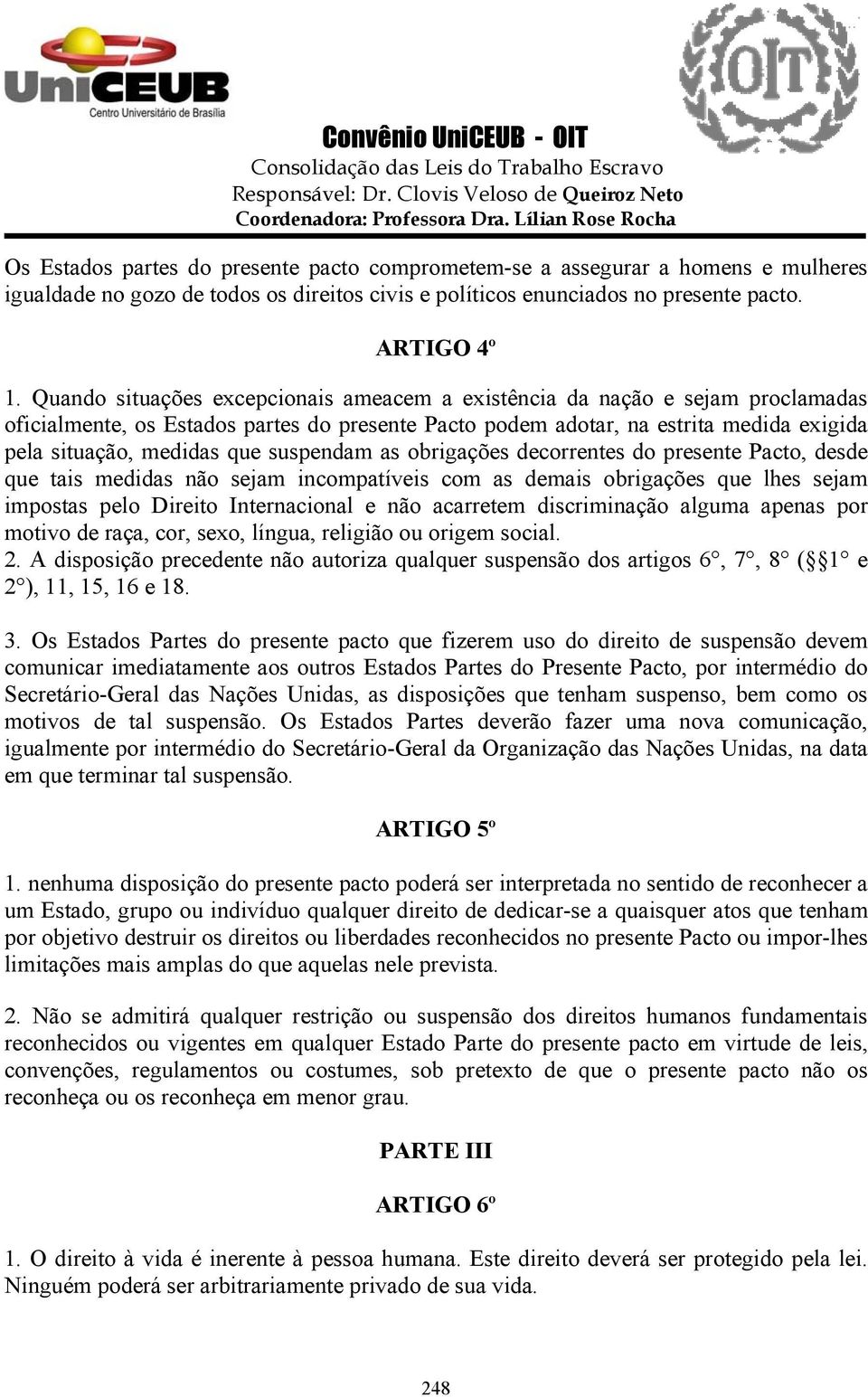 suspendam as obrigações decorrentes do presente Pacto, desde que tais medidas não sejam incompatíveis com as demais obrigações que lhes sejam impostas pelo Direito Internacional e não acarretem