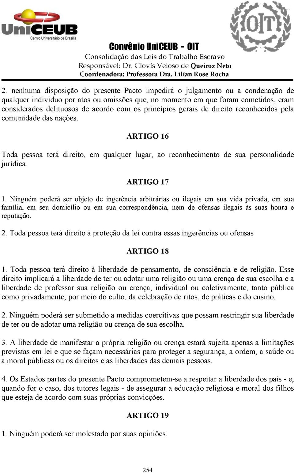 Ninguém poderá ser objeto de ingerência arbitrárias ou ilegais em sua vida privada, em sua família, em seu domicílio ou em sua correspondência, nem de ofensas ilegais às suas honra e reputação. 2.