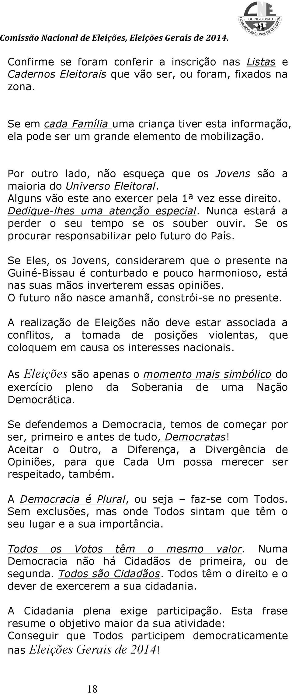 Alguns vão este ano exercer pela 1ª vez esse direito. Dedique-lhes uma atenção especial. Nunca estará a perder o seu tempo se os souber ouvir. Se os procurar responsabilizar pelo futuro do País.