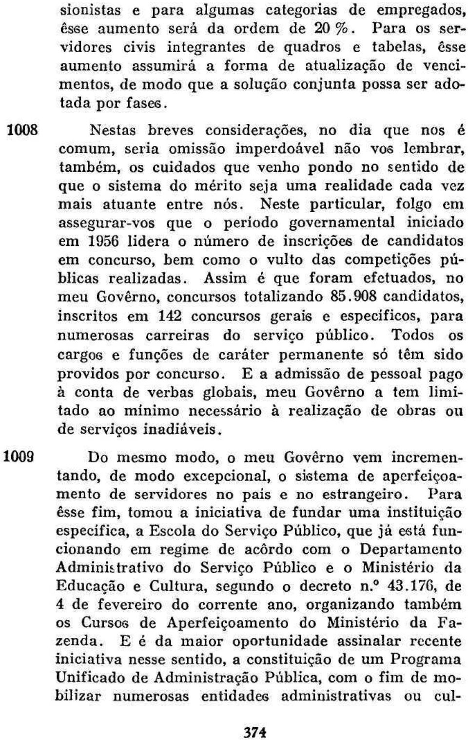 1008 Nestas breves considerações, no dia que nos é comum, seria omissão imperdoável não vos lembrar, também, os cuidados que venho pondo no sentido de que o sistema do mérito seja uma realidade cada