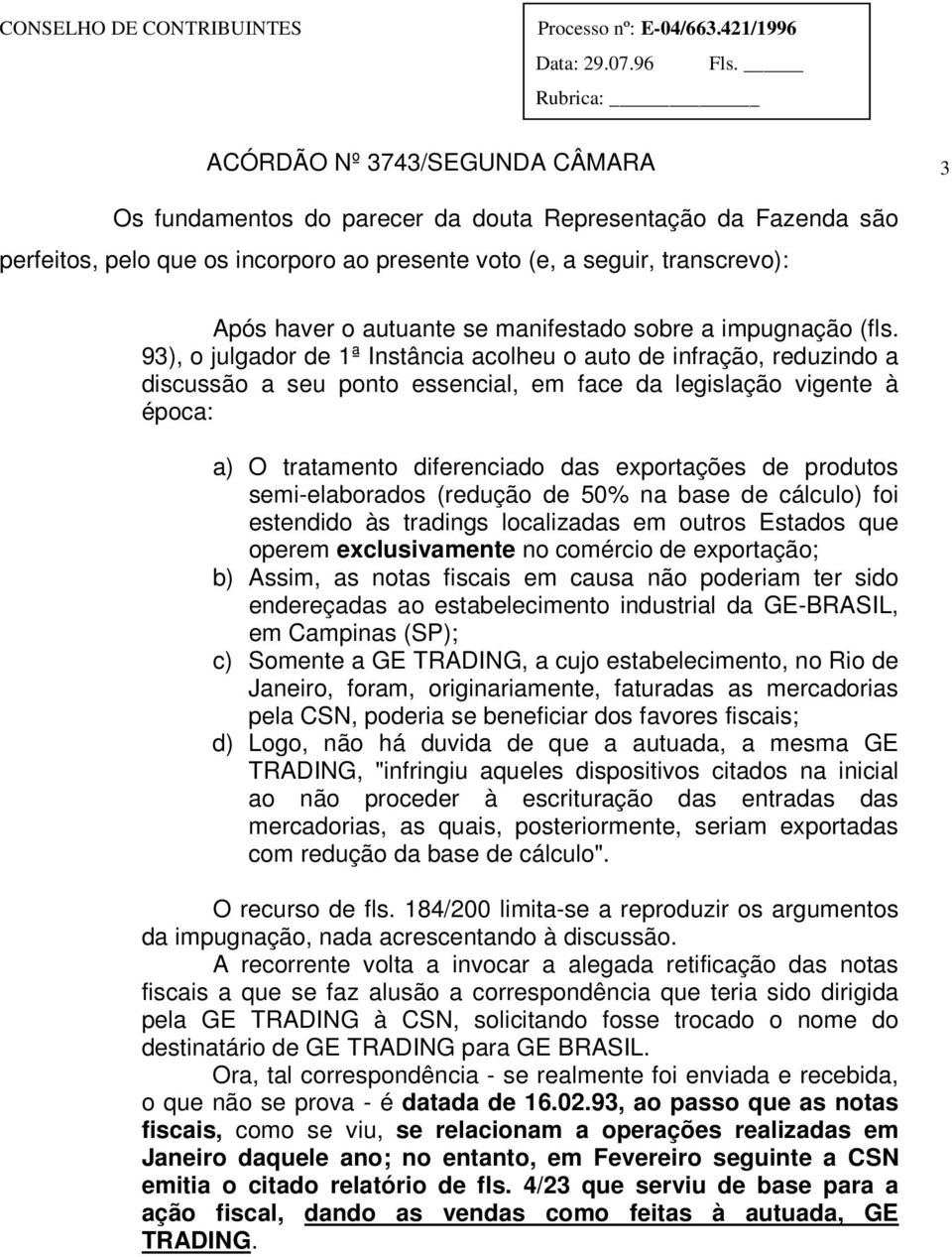 93), o julgador de 1ª Instância acolheu o auto de infração, reduzindo a discussão a seu ponto essencial, em face da legislação vigente à época: a) O tratamento diferenciado das exportações de