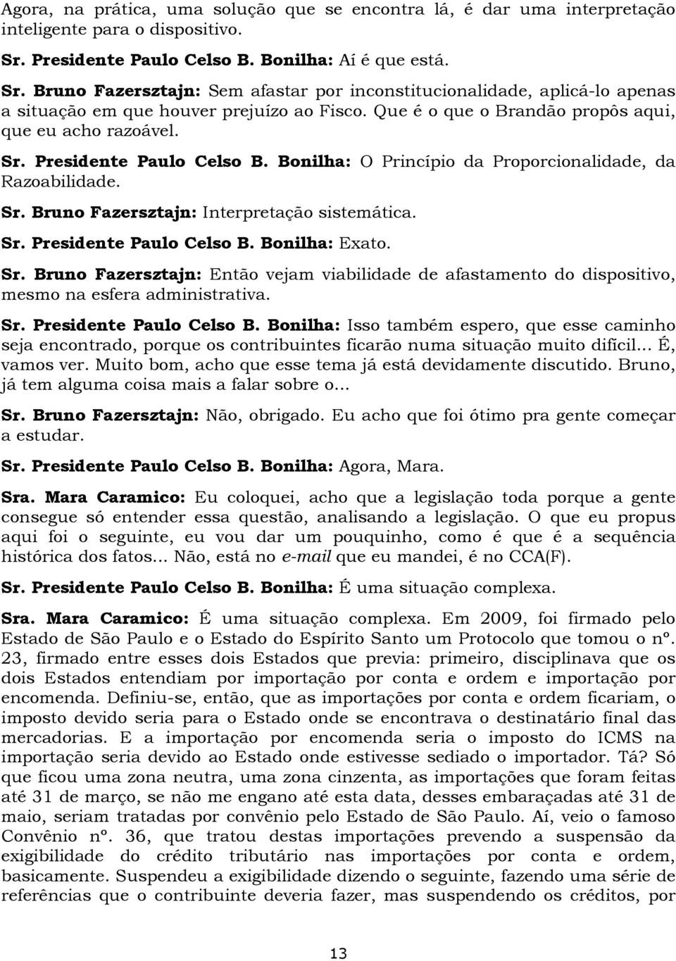 Que é o que o Brandão propôs aqui, que eu acho razoável. Sr. Presidente Paulo Celso B. Bonilha: O Princípio da Proporcionalidade, da Razoabilidade. Sr. Bruno Fazersztajn: Interpretação sistemática.