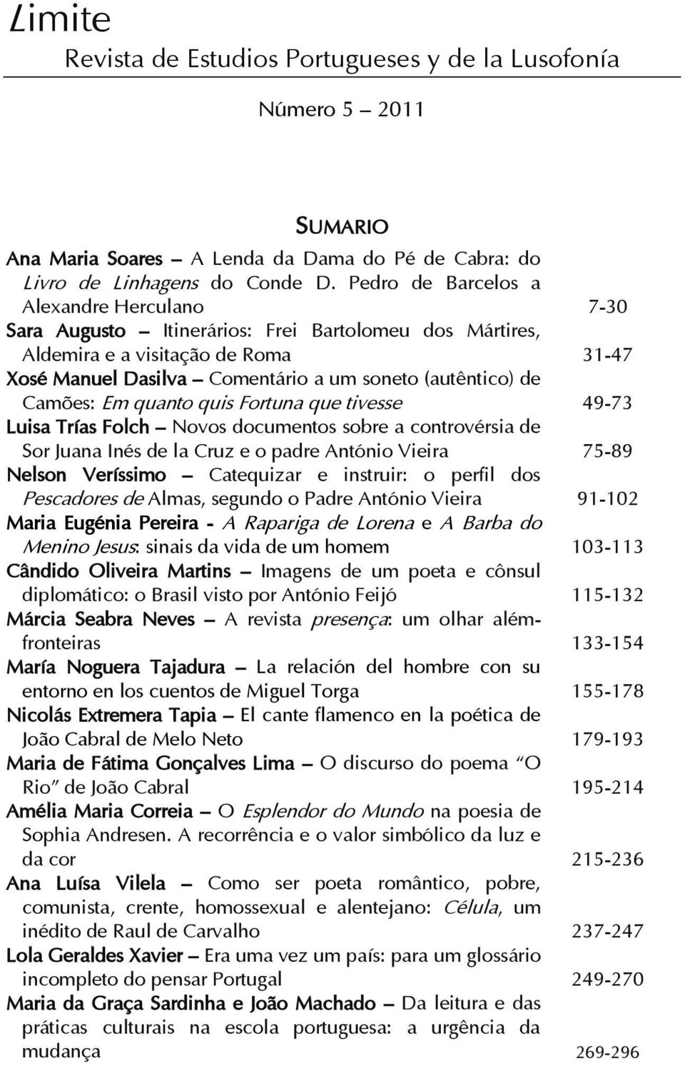 Camões: Em quanto quis Fortuna que tivesse 49-73 Luisa Trías Folch Novos documentos sobre a controvérsia de Sor Juana Inés de la Cruz e o padre António Vieira 75-89 Nelson Veríssimo Catequizar e