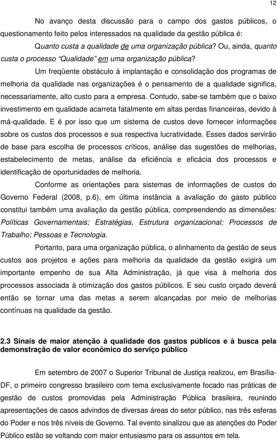 Um freqüente obstáculo à implantação e consolidação dos programas de melhoria da qualidade nas organizações é o pensamento de a qualidade significa, necessariamente, alto custo para a empresa.