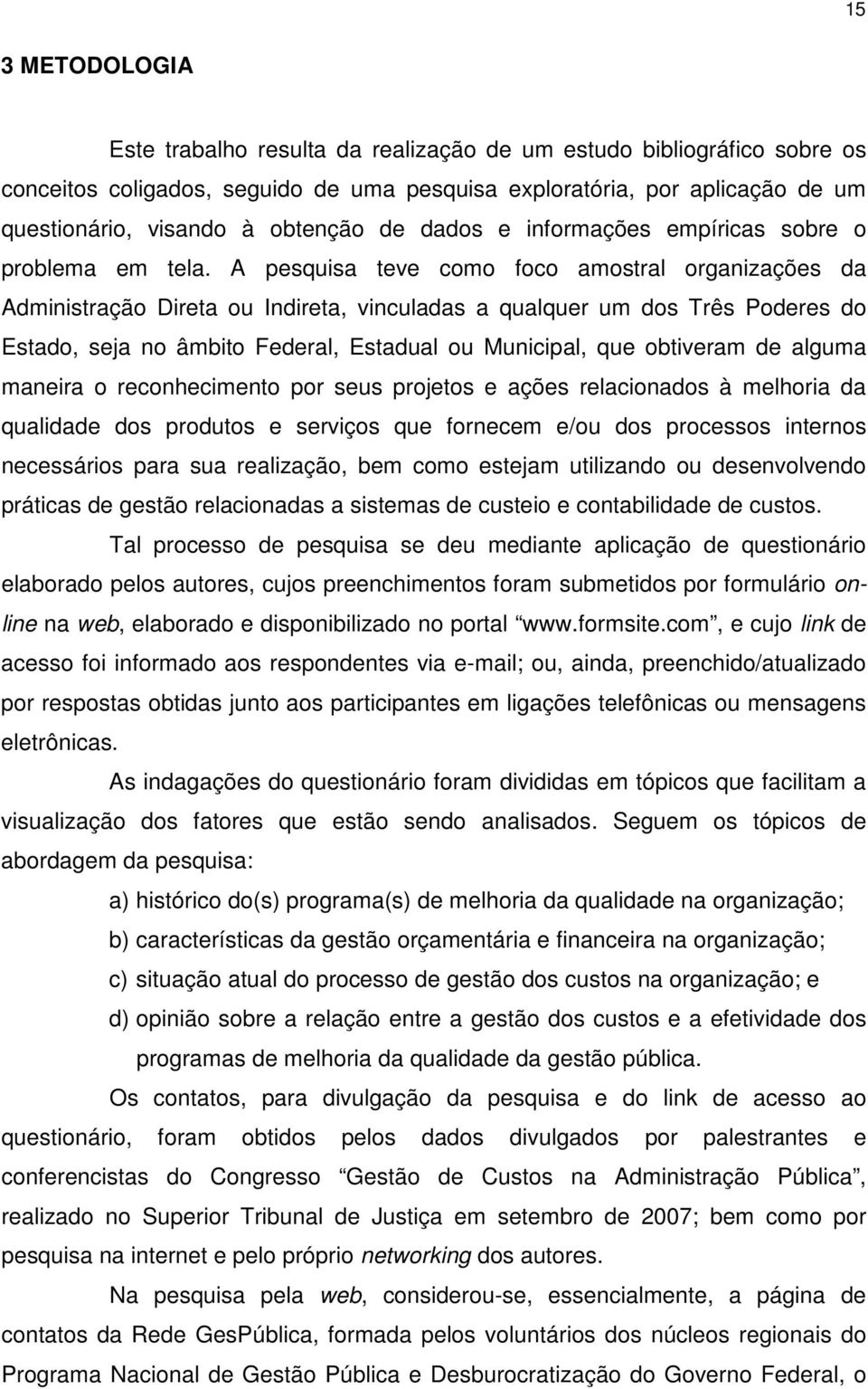 A pesquisa teve como foco amostral organizações da Administração Direta ou Indireta, vinculadas a qualquer um dos Três Poderes do Estado, seja no âmbito Federal, Estadual ou Municipal, que obtiveram