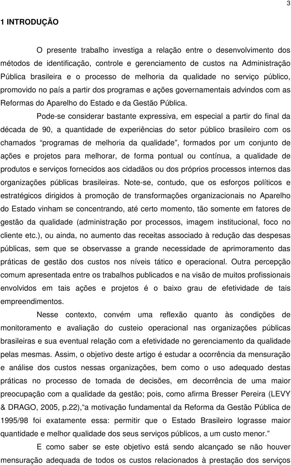 Pode-se considerar bastante expressiva, em especial a partir do final da década de 90, a quantidade de experiências do setor público brasileiro com os chamados programas de melhoria da qualidade,