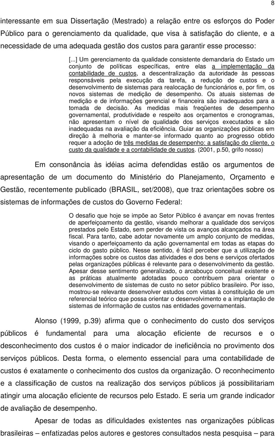 ..] Um gerenciamento da qualidade consistente demandaria do Estado um conjunto de políticas específicas, entre elas a implementação da contabilidade de custos, a descentralização da autoridade às