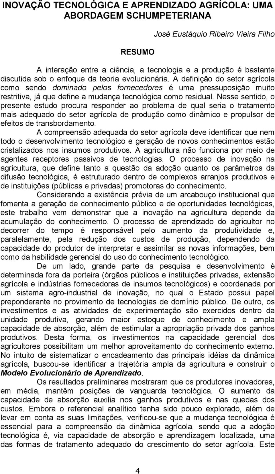 Nesse sentido, o presente estudo procura responder ao problema de qual seria o tratamento mais adequado do setor agrícola de produção como dinâmico e propulsor de efeitos de transbordamento.