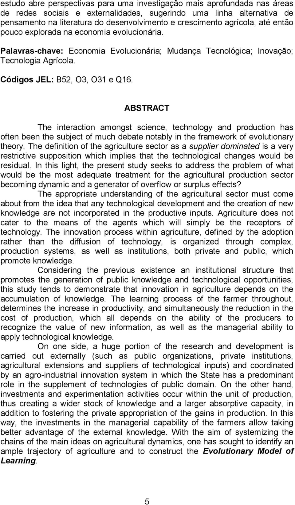 ABSTRACT The interaction amongst science, technology and production has often been the subject of much debate notably in the framework of evolutionary theory.