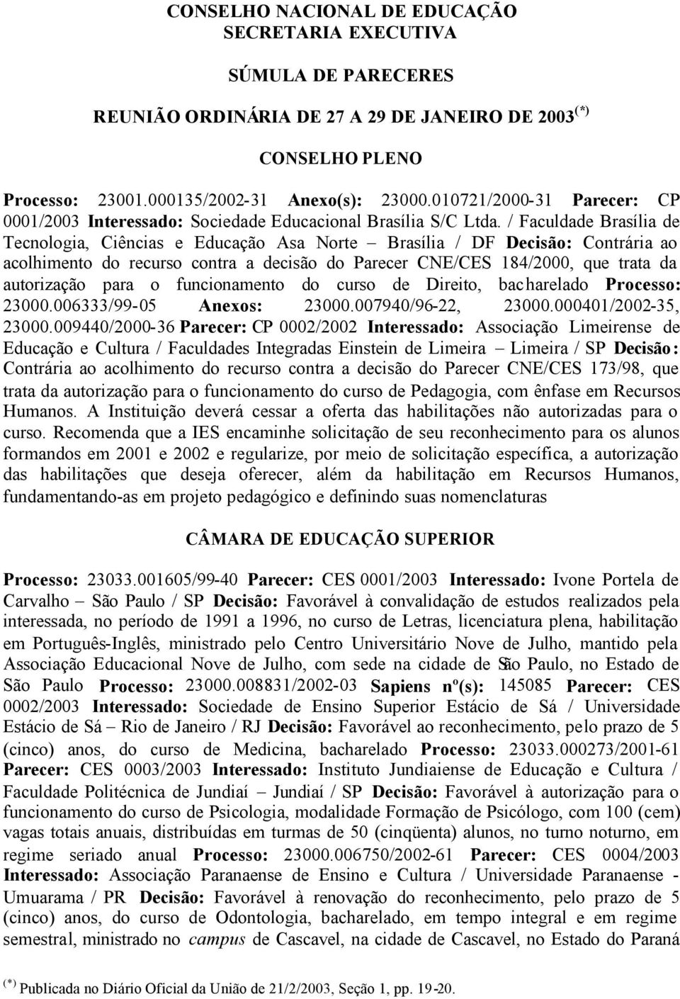 / Faculdade Brasília de Tecnologia, Ciências e Educação Asa Norte Brasília / DF Decisão: Contrária ao acolhimento do recurso contra a decisão do Parecer CNE/CES 184/2000, que trata da autorização