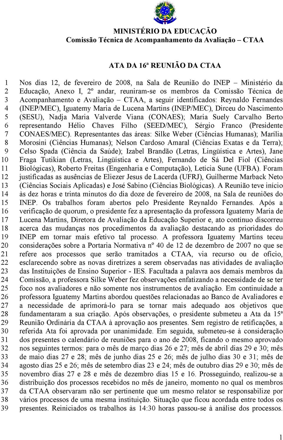 seguir identificados: Reynaldo Fernandes (INEP/MEC), Iguatemy Maria de Lucena Martins (INEP/MEC), Dirceu do Nascimento (SESU), Nadja Maria Valverde Viana (CONAES); Maria Suely Carvalho Berto