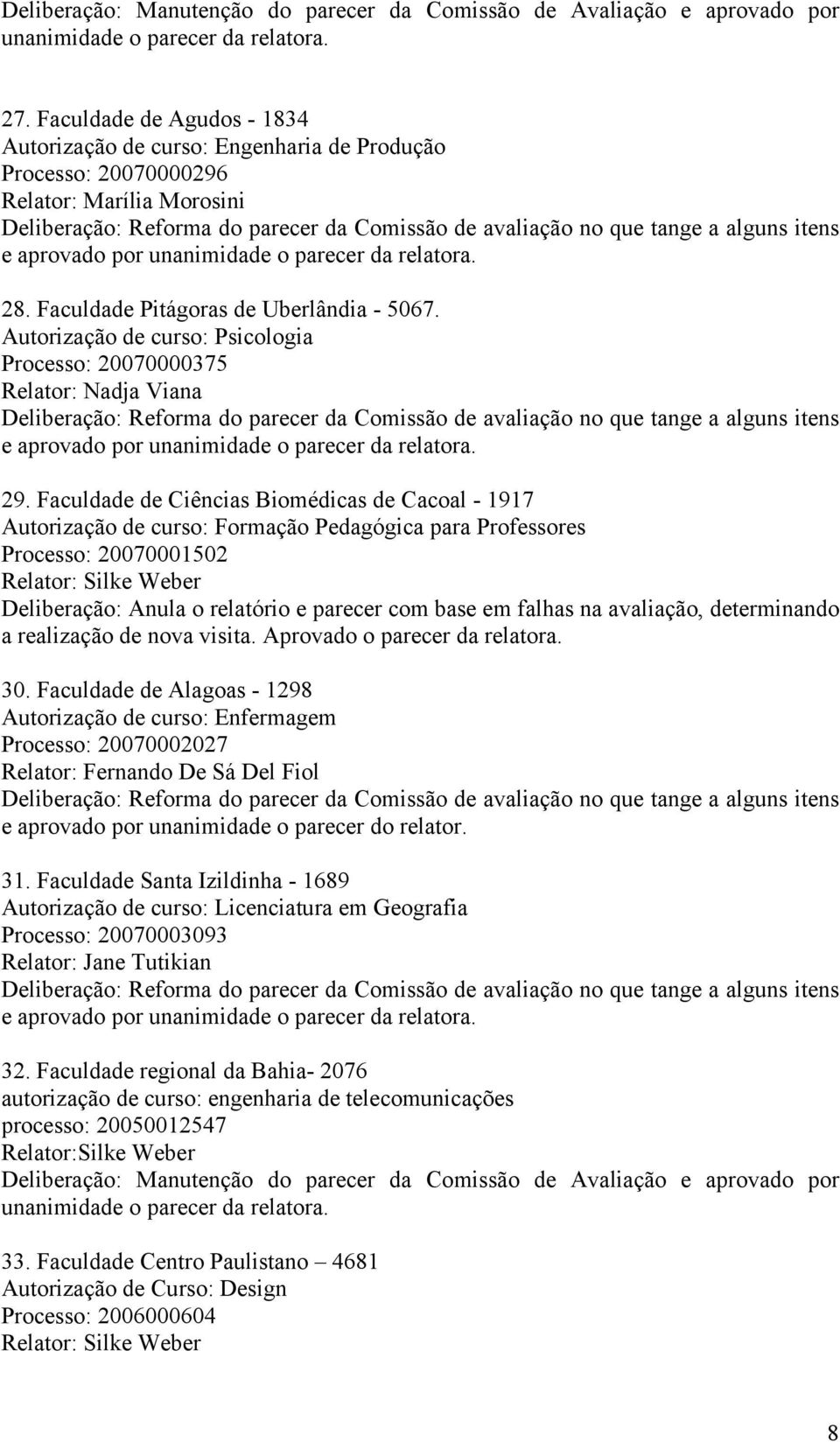 Faculdade de Ciências Biomédicas de Cacoal - 1917 Autorização de curso: Formação Pedagógica para Professores Processo: 20070001502 Relator: Silke Weber Deliberação: Anula o relatório e parecer com