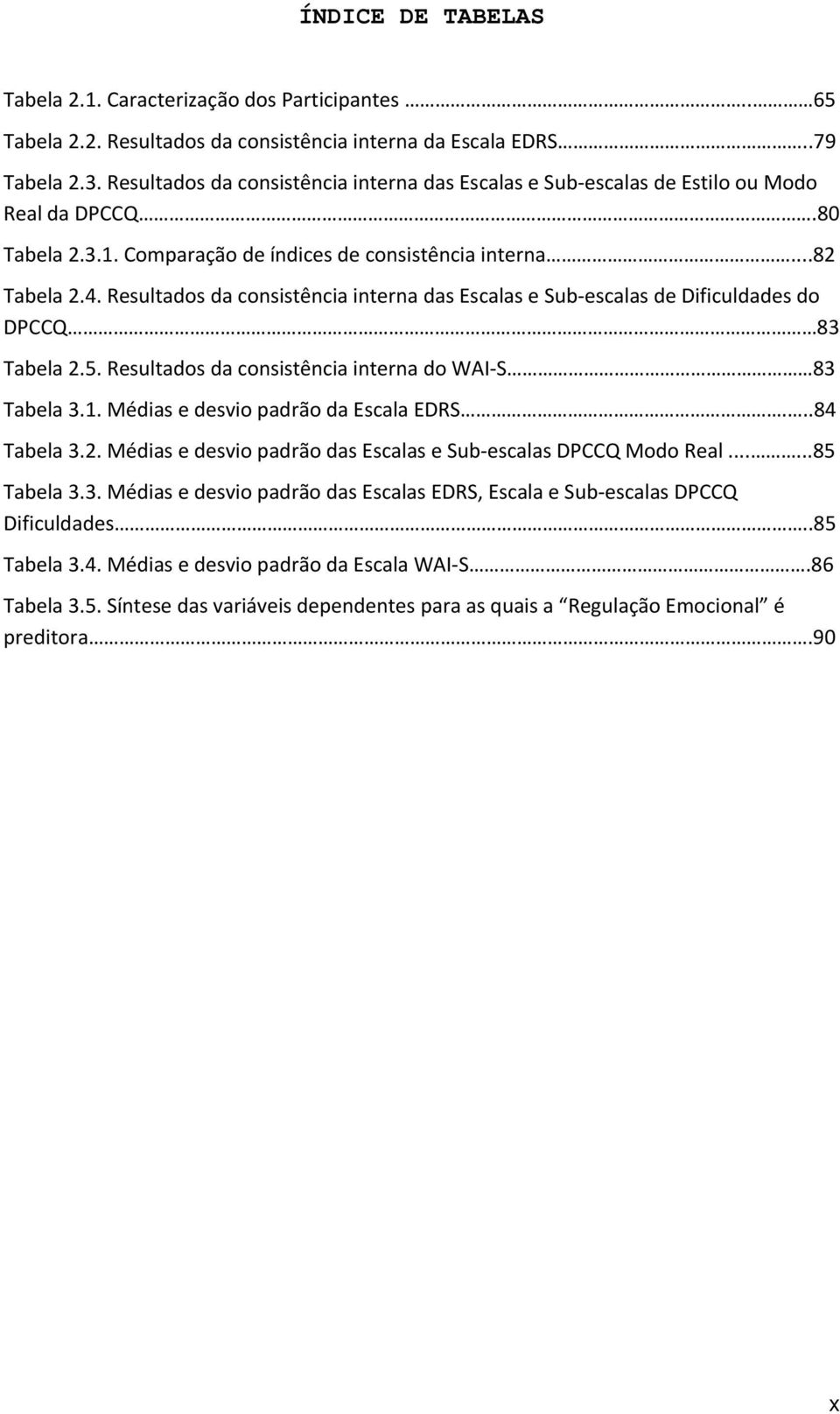 Resultados da consistência interna das Escalas e Sub escalas de Dificuldades do DPCCQ 83 Tabela 2.5. Resultados da consistência interna do WAI S 83 Tabela 3.1. Médias e desvio padrão da Escala EDRS.