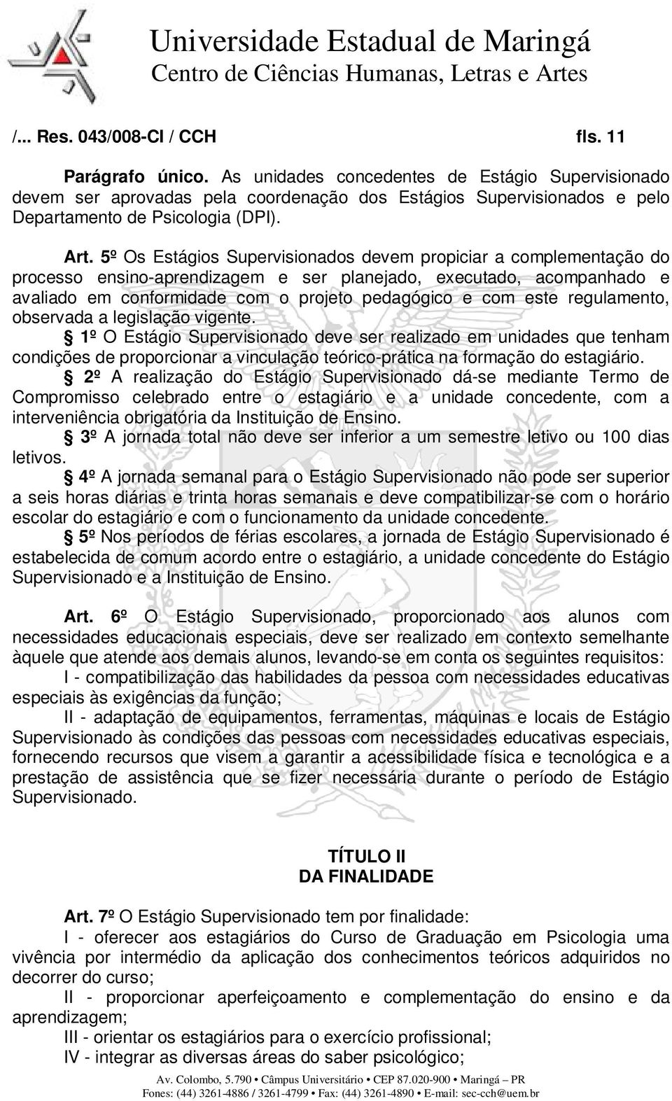 5º Os Estágios Supervisionados devem propiciar a complementação do processo ensino-aprendizagem e ser planejado, executado, acompanhado e avaliado em conformidade com o projeto pedagógico e com este