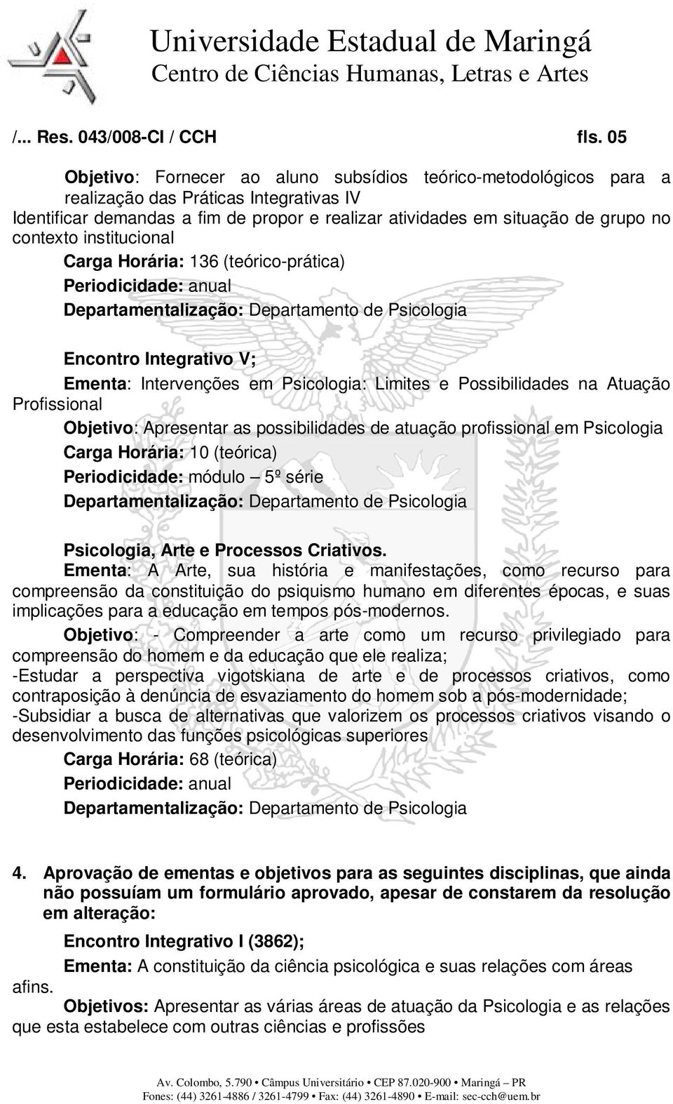 contexto institucional Carga Horária: 136 (teórico-prática) Periodicidade: anual Encontro Integrativo V; Ementa: Intervenções em Psicologia: Limites e Possibilidades na Atuação Profissional Objetivo: