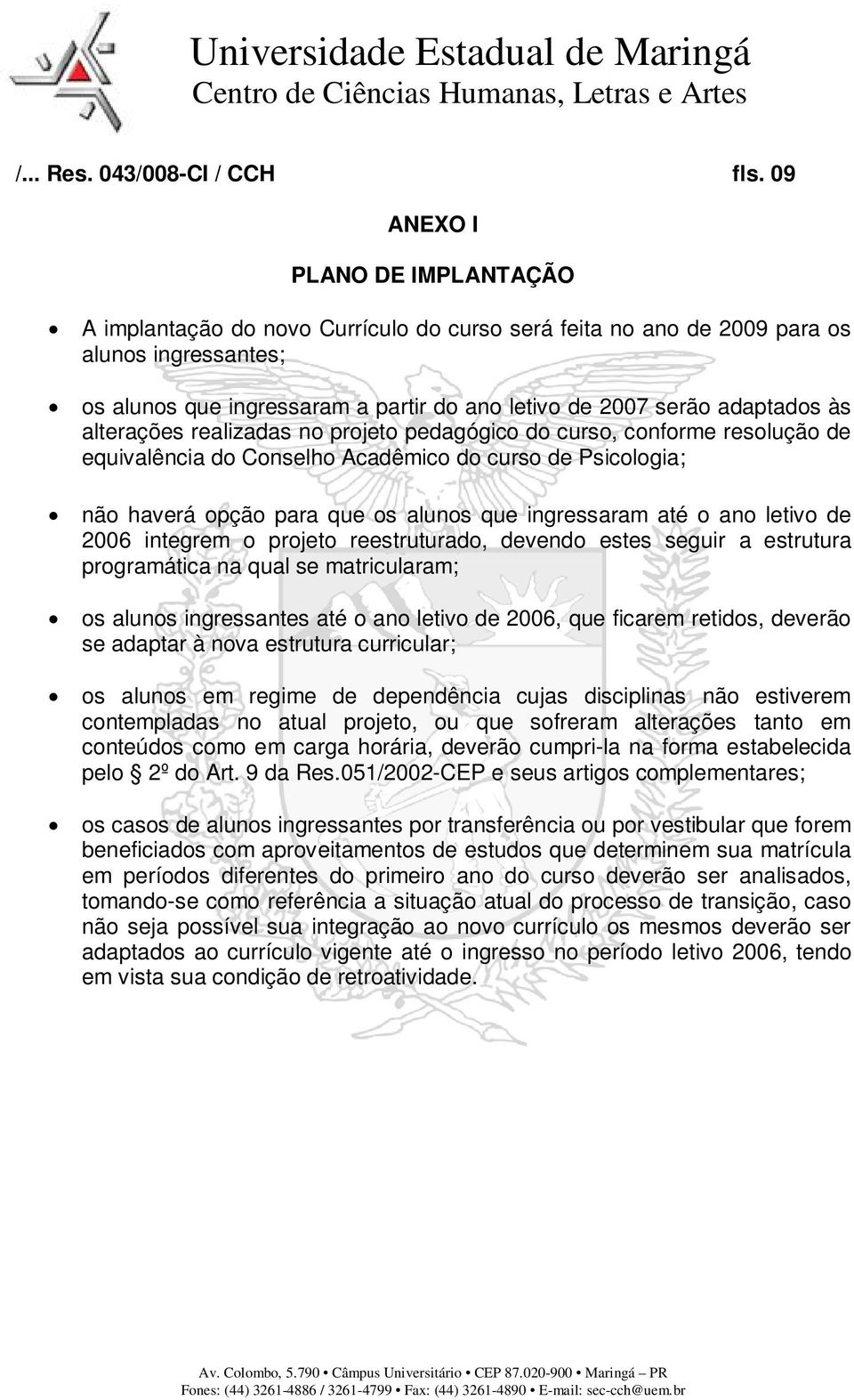 adaptados às alterações realizadas no projeto pedagógico do curso, conforme resolução de equivalência do Conselho Acadêmico do curso de Psicologia; não haverá opção para que os alunos que ingressaram