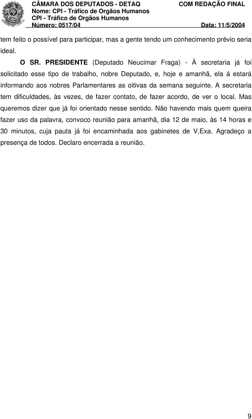 Parlamentares as oitivas da semana seguinte. A secretaria tem dificuldades, às vezes, de fazer contato, de fazer acordo, de ver o local.