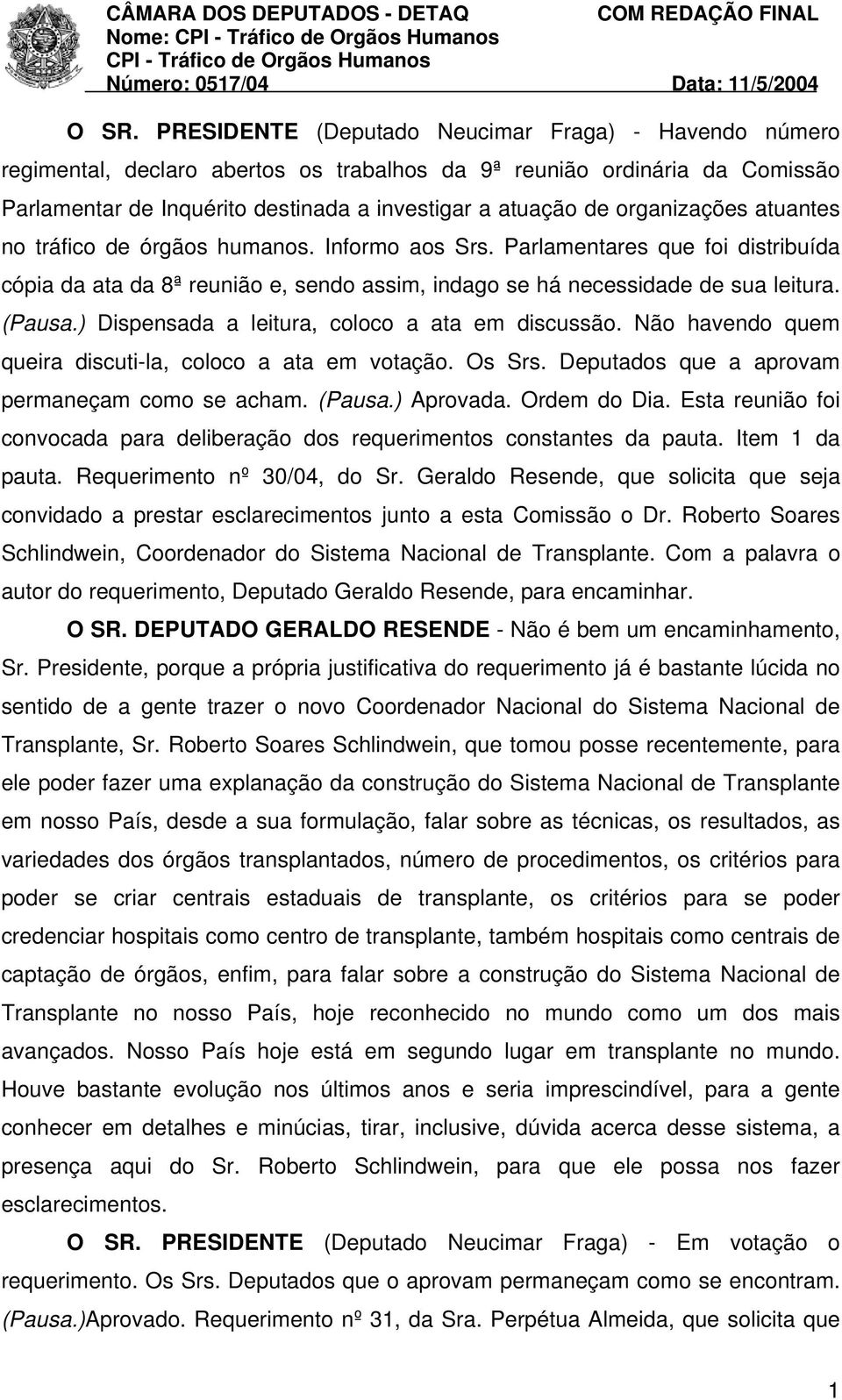 ) Dispensada a leitura, coloco a ata em discussão. Não havendo quem queira discuti-la, coloco a ata em votação. Os Srs. Deputados que a aprovam permaneçam como se acham. (Pausa.) Aprovada.