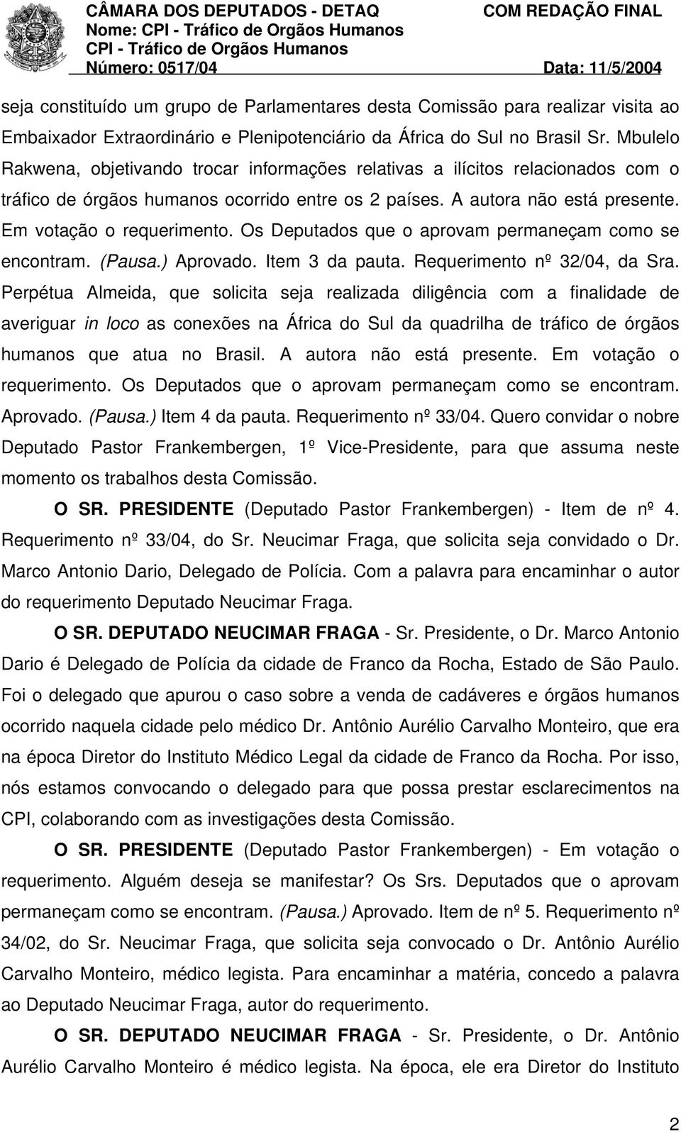 Os Deputados que o aprovam permaneçam como se encontram. (Pausa.) Aprovado. Item 3 da pauta. Requerimento nº 32/04, da Sra.