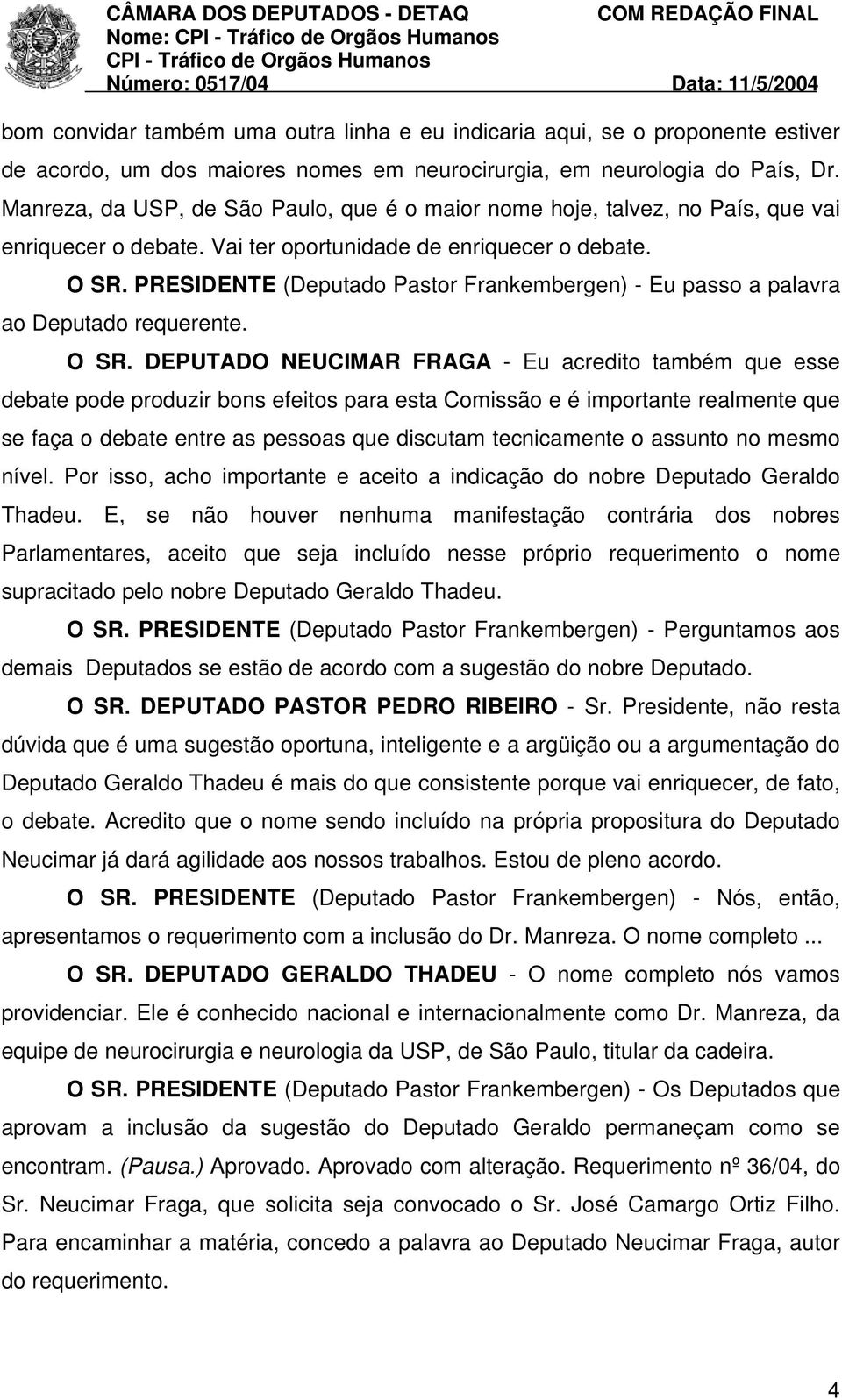 PRESIDENTE (Deputado Pastor Frankembergen) - Eu passo a palavra ao Deputado requerente. O SR.