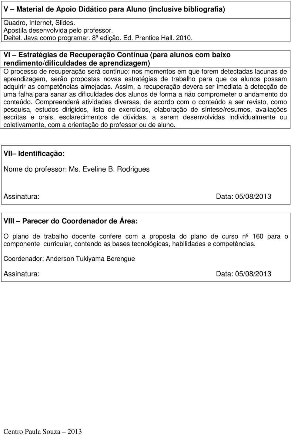 aprendizagem, serão propostas novas estratégias de trabalho para que os alunos possam adquirir as competências almejadas.