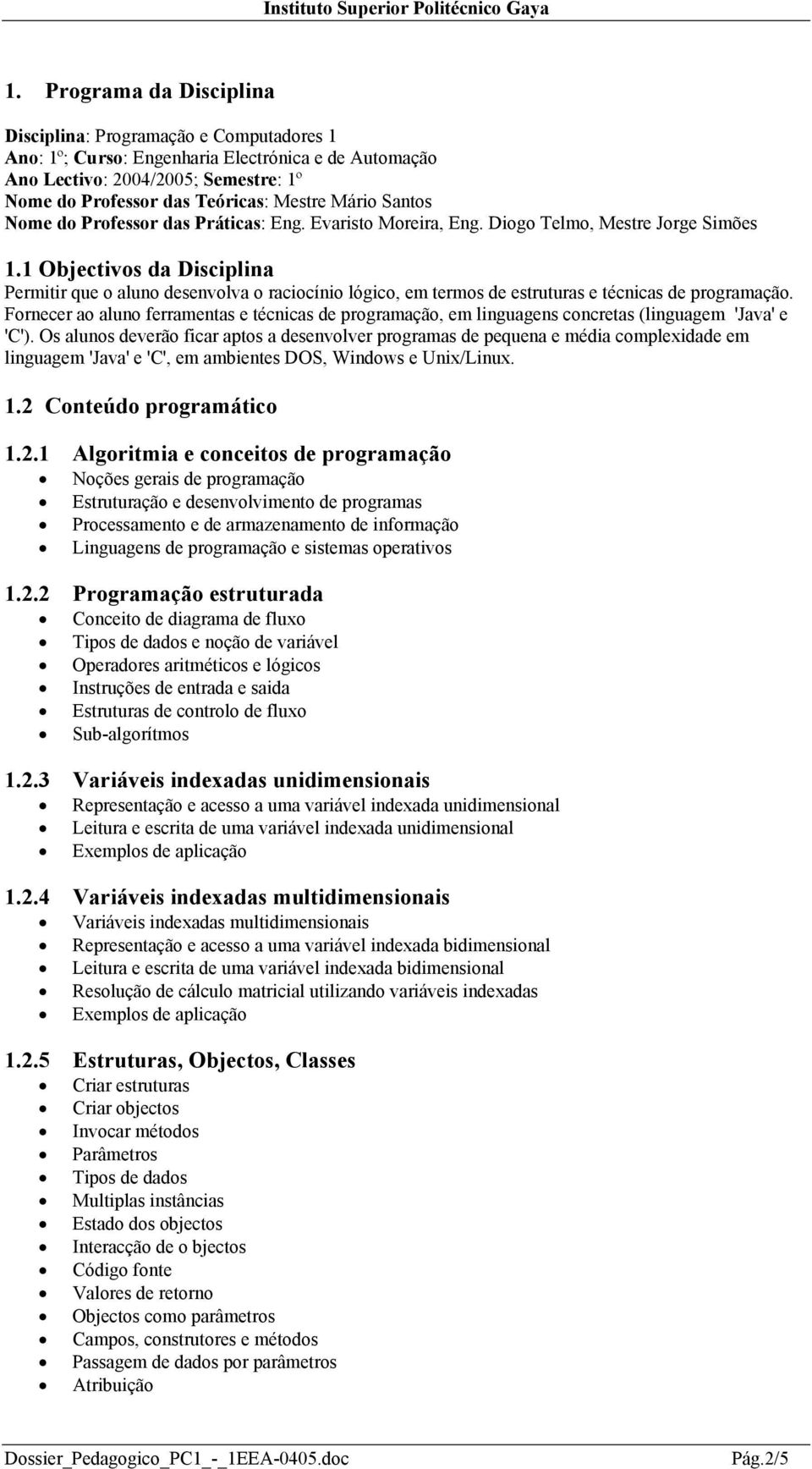 1 Objectivos da Disciplina Permitir que o aluno desenvolva o raciocínio lógico, em termos de estruturas e técnicas de programação.