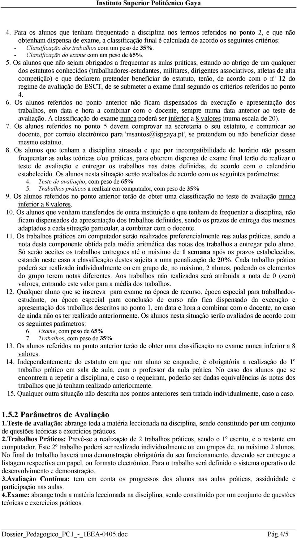 Os alunos que não sejam obrigados a frequentar as aulas práticas, estando ao abrigo de um qualquer dos estatutos conhecidos (trabalhadores-estudantes, militares, dirigentes associativos, atletas de