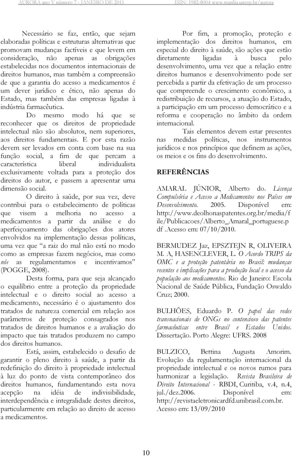 farmacêutica. Do mesmo modo há que se reconhecer que os direitos de propriedade intelectual não são absolutos, nem superiores, aos direitos fundamentais.