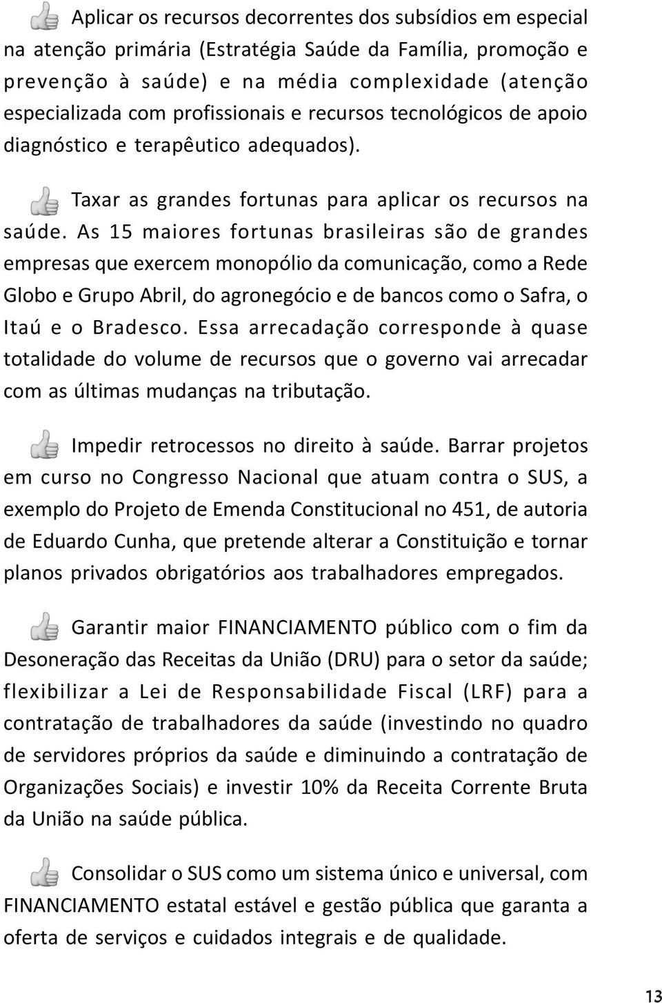 As 15 maiores fortunas brasileiras são de grandes empresas que exercem monopólio da comunicação, como a Rede Globo e Grupo Abril, do agronegócio e de bancos como o Safra, o Itaú e o Bradesco.