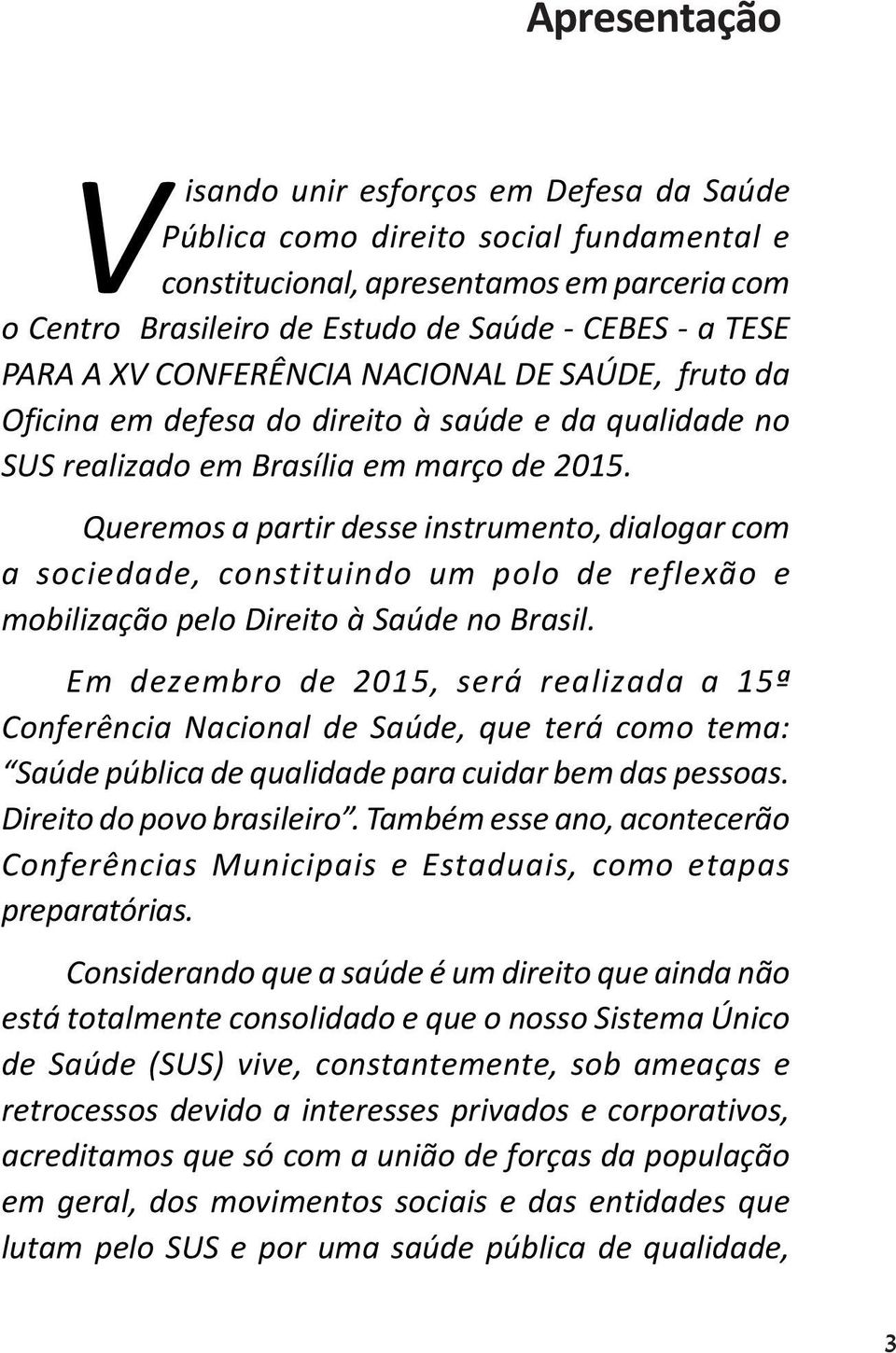 Queremos a partir desse instrumento, dialogar com a sociedade, constituindo um polo de reflexão e mobilização pelo Direito à Saúde no Brasil.