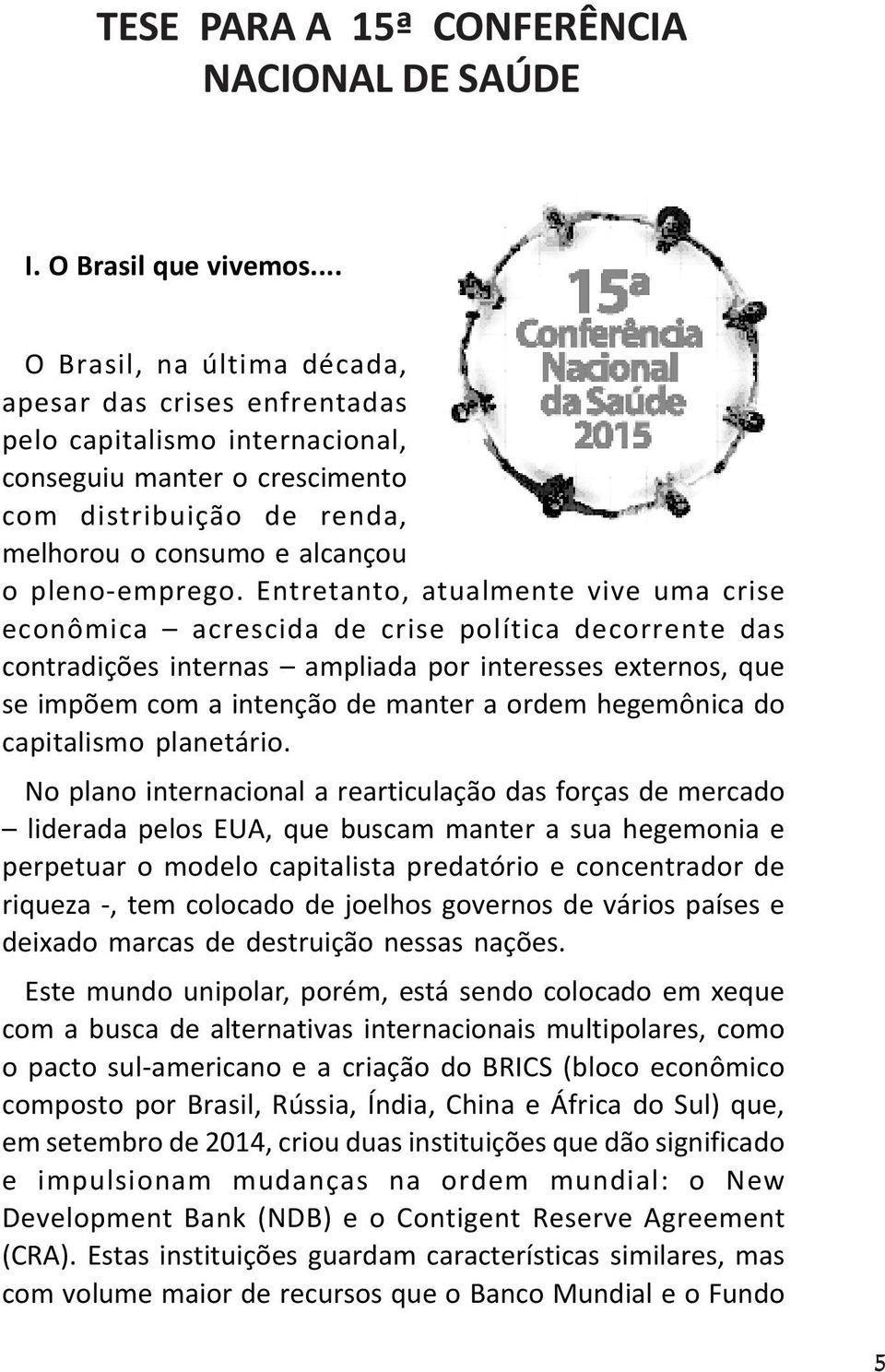 Entretanto, atualmente vive uma crise econômica acrescida de crise política decorrente das contradições internas ampliada por interesses externos, que se impõem com a intenção de manter a ordem