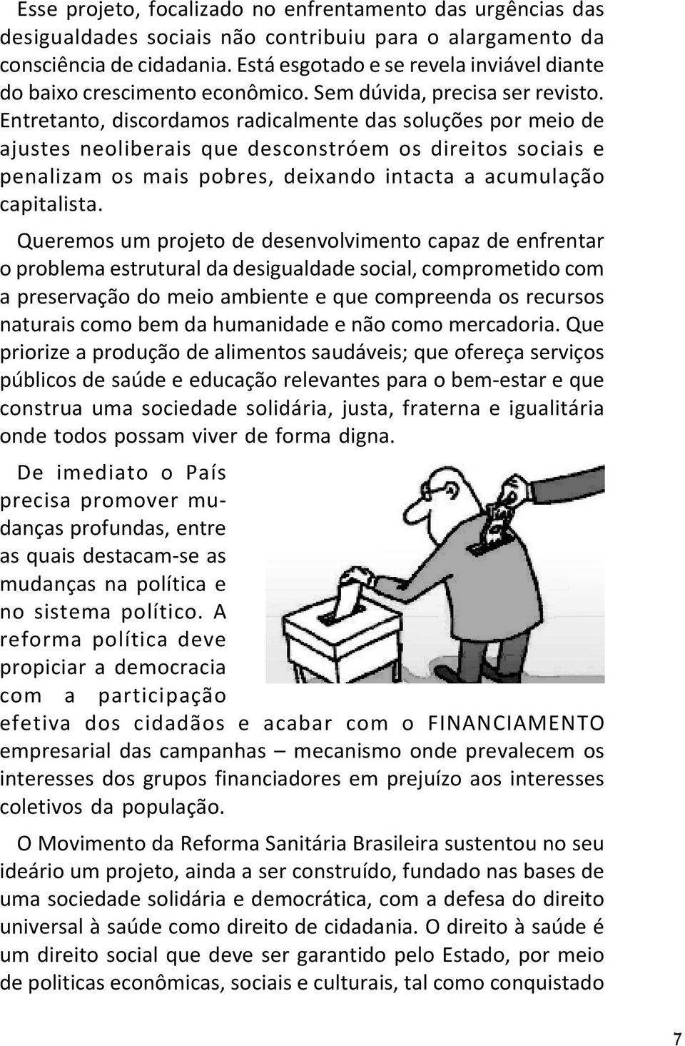 Entretanto, discordamos radicalmente das soluções por meio de ajustes neoliberais que desconstróem os direitos sociais e penalizam os mais pobres, deixando intacta a acumulação capitalista.