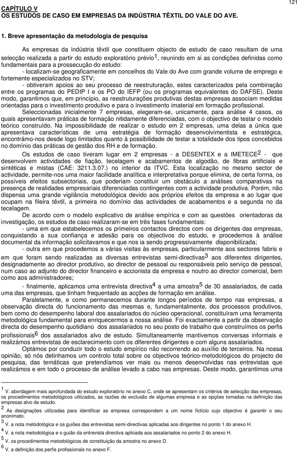 reunindo em si as condições definidas como fundamentais para a prossecução do estudo: - localizam-se geograficamente em concelhos do Vale do Ave com grande volume de emprego e fortemente