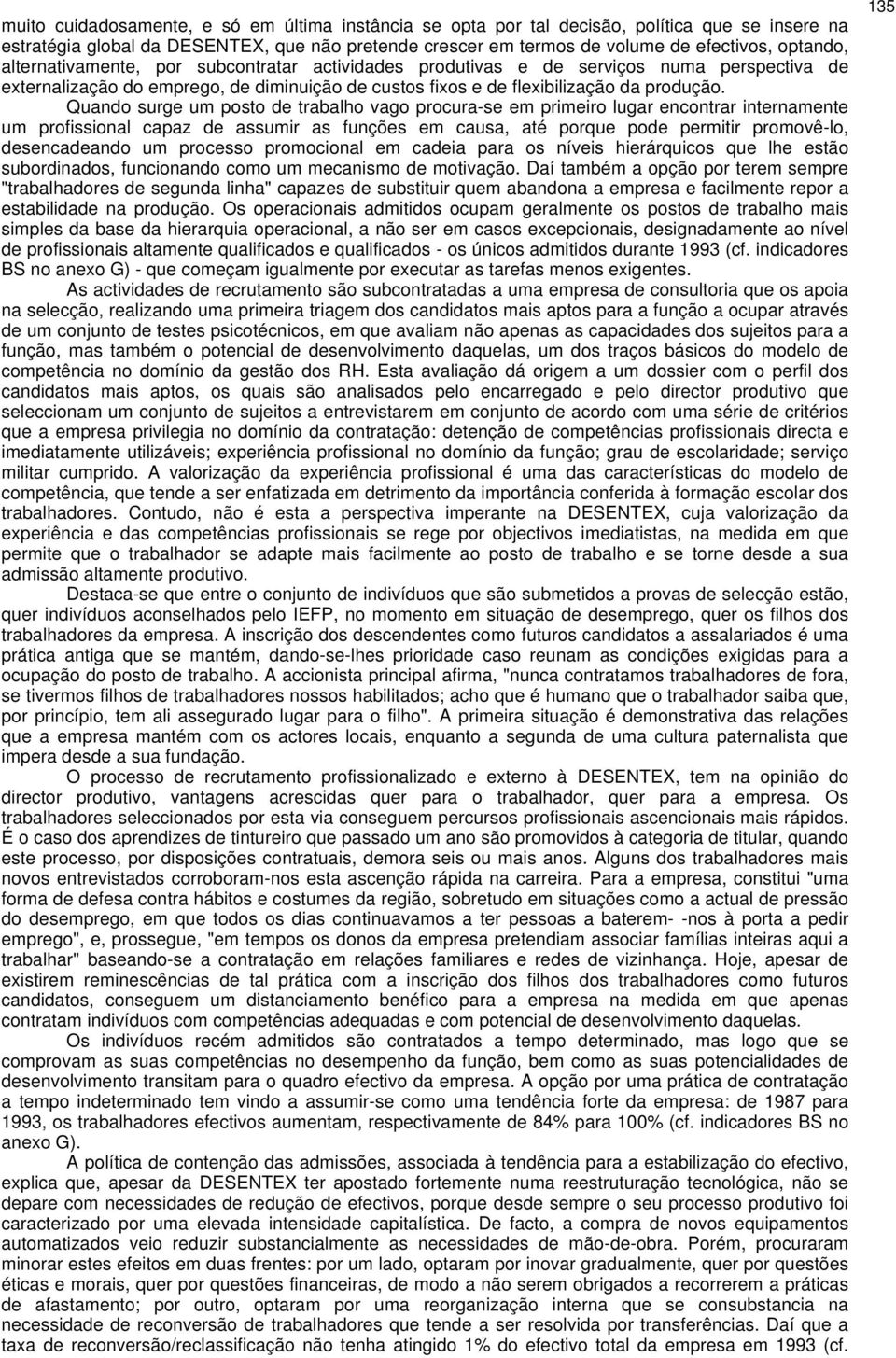 Quando surge um posto de trabalho vago procura-se em primeiro lugar encontrar internamente um profissional capaz de assumir as funções em causa, até porque pode permitir promovê-lo, desencadeando um