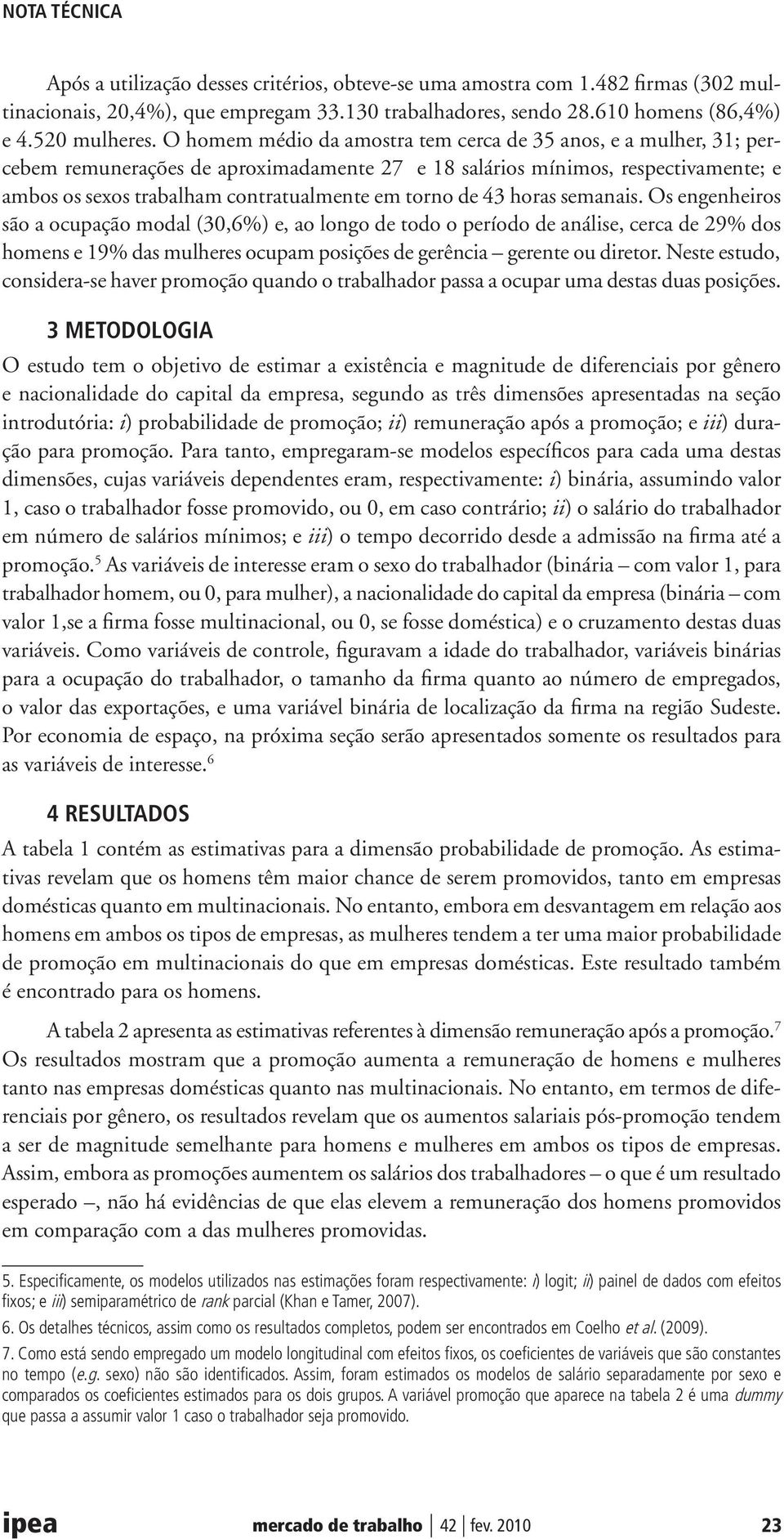 de 43 horas semanais. Os engenheiros são a ocupação modal (30,6%) e, ao longo de todo o período de análise, cerca de 29% dos homens e 19% das mulheres ocupam posições de gerência gerente ou diretor.