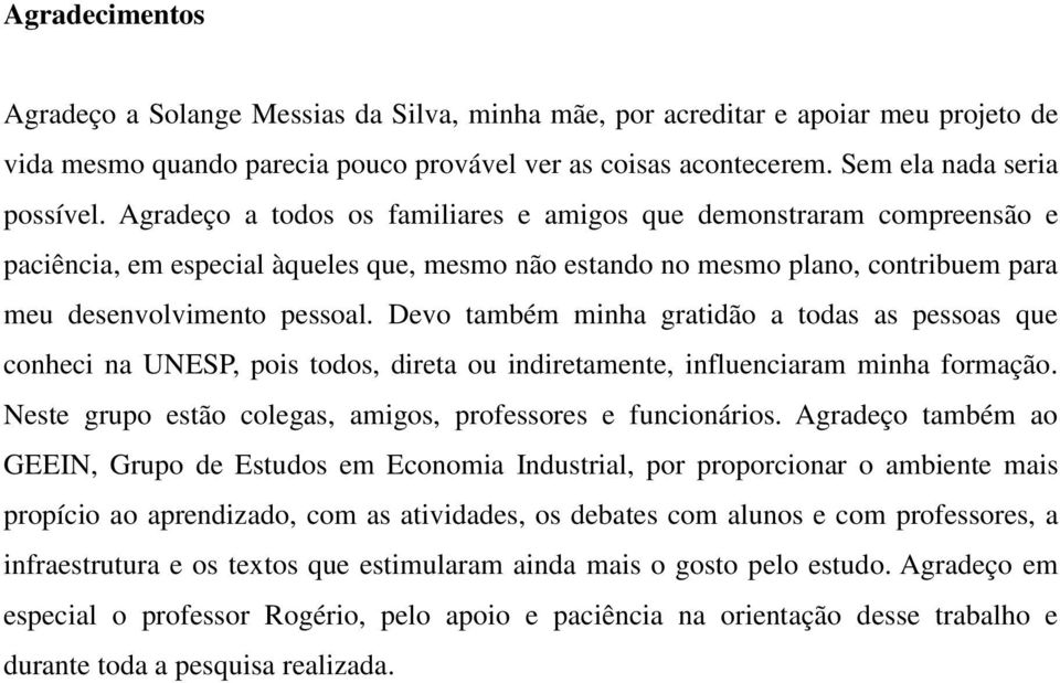 Devo também minha gratidão a todas as pessoas que conheci na UNESP, pois todos, direta ou indiretamente, influenciaram minha formação. Neste grupo estão colegas, amigos, professores e funcionários.