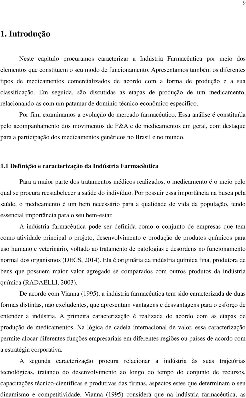 Em seguida, são discutidas as etapas de produção de um medicamento, relacionando-as com um patamar de domínio técnico-econômico especifico. Por fim, examinamos a evolução do mercado farmacêutico.