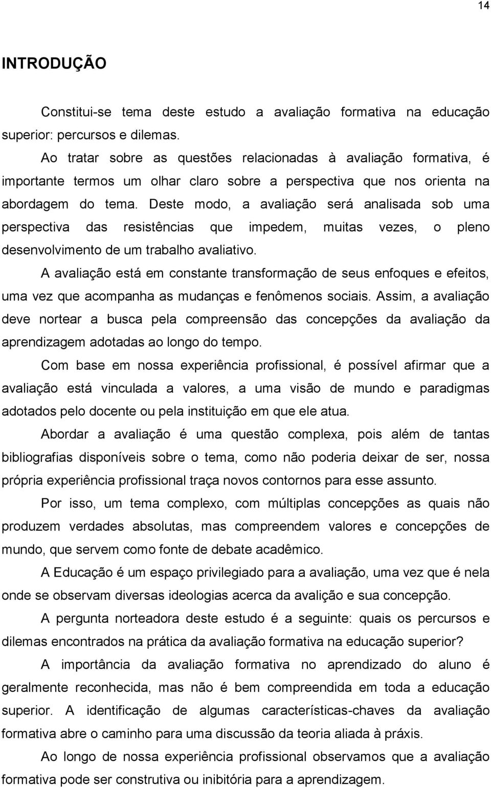 Deste modo, a avaliação será analisada sob uma perspectiva das resistências que impedem, muitas vezes, o pleno desenvolvimento de um trabalho avaliativo.