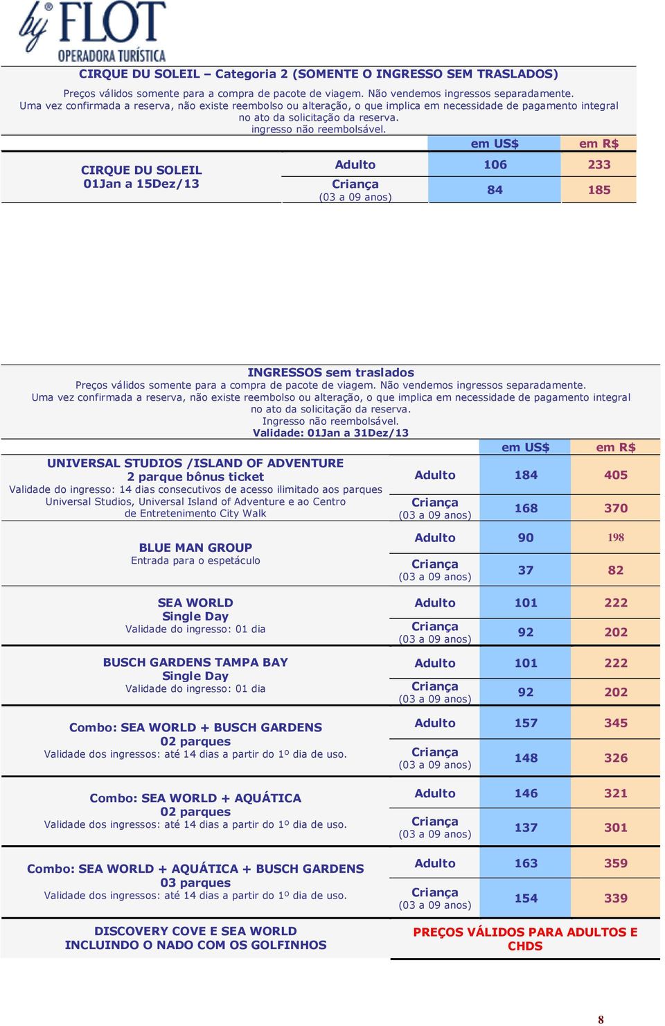 em US$ em R$ CIRQUE DU SOLEIL 01Jan a 15Dez/13 Adulto 106 233 84 185 INGRESSOS sem traslados Preços válidos somente para a compra de pacote de viagem. Não vendemos ingressos separadamente.