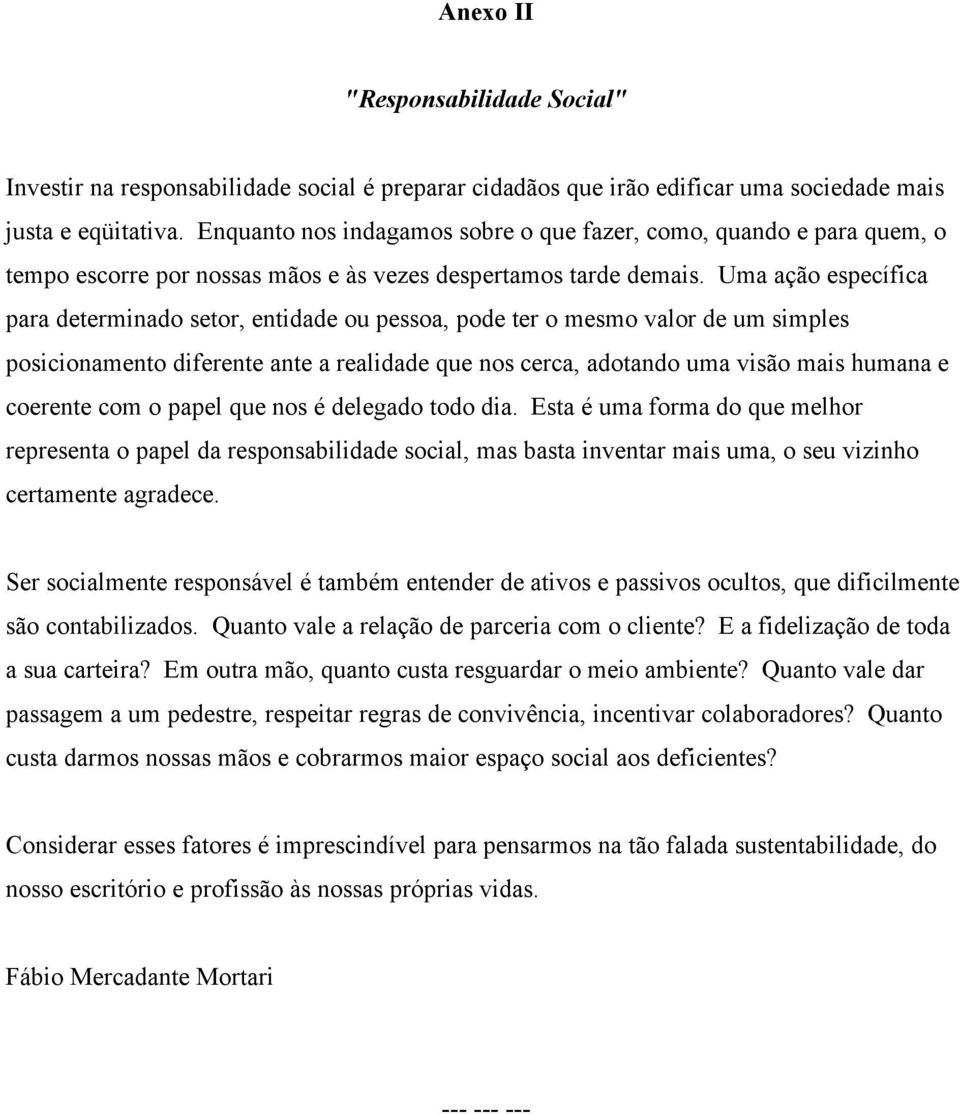 Uma ação específica para determinado setor, entidade ou pessoa, pode ter o mesmo valor de um simples posicionamento diferente ante a realidade que nos cerca, adotando uma visão mais humana e coerente